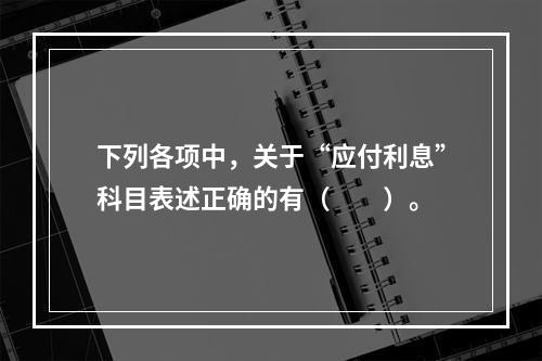 下列各项中，关于“应付利息”科目表述正确的有（　　）。