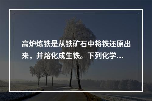 高炉炼铁是从铁矿石中将铁还原出来，并熔化成生铁。下列化学物质