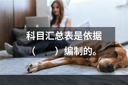 科目汇总表是依据（　　）编制的。