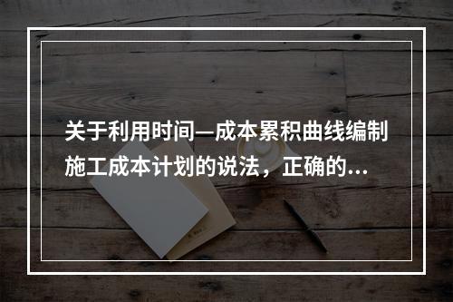 关于利用时间—成本累积曲线编制施工成本计划的说法，正确的是（