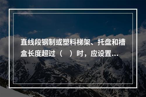 直线段钢制或塑料梯架、托盘和槽盒长度超过（　）时，应设置伸缩