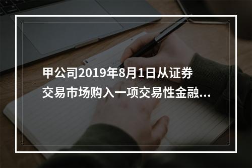 甲公司2019年8月1日从证券交易市场购入一项交易性金融资产