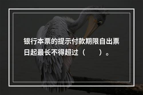 银行本票的提示付款期限自出票日起最长不得超过（　　）。