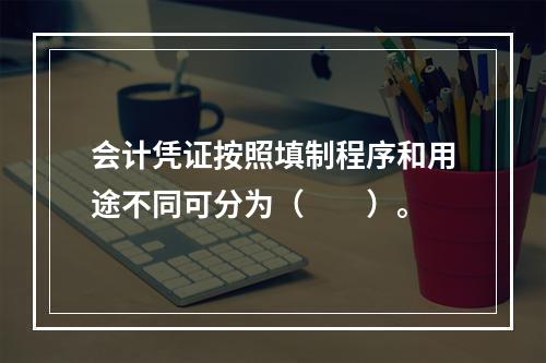 会计凭证按照填制程序和用途不同可分为（　　）。