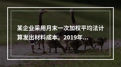 某企业采用月末一次加权平均法计算发出材料成本。2019年3月