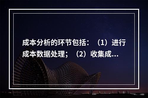 成本分析的环节包括：（1）进行成本数据处理；（2）收集成本信