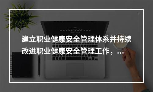 建立职业健康安全管理体系并持续改进职业健康安全管理工作，应坚