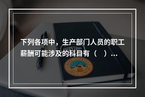 下列各项中，生产部门人员的职工薪酬可能涉及的科目有（　）。