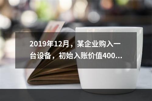 2019年12月，某企业购入一台设备，初始入账价值400万元