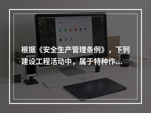 根据《安全生产管理条例》，下列建设工程活动中，属于特种作业人