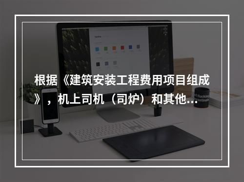 根据《建筑安装工程费用项目组成》，机上司机（司炉）和其他操作