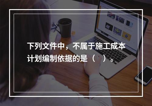 下列文件中，不属于施工成本计划编制依据的是（　）。