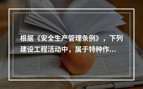 根据《安全生产管理条例》，下列建设工程活动中，属于特种作业人