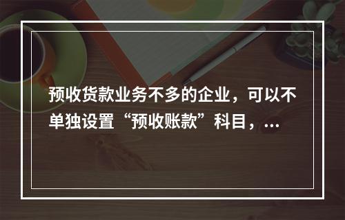 预收货款业务不多的企业，可以不单独设置“预收账款”科目，其所