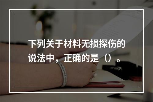 下列关于材料无损探伤的说法中，正确的是（）。