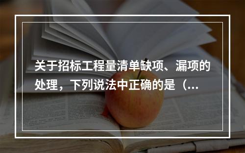 关于招标工程量清单缺项、漏项的处理，下列说法中正确的是（　）