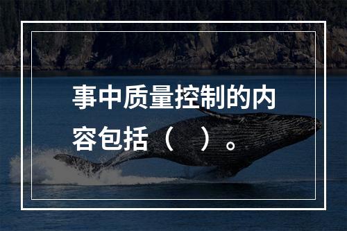 事中质量控制的内容包括（　）。