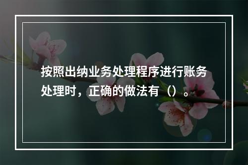 按照出纳业务处理程序进行账务处理时，正确的做法有（）。