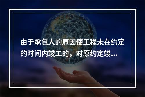 由于承包人的原因使工程未在约定的时间内竣工的，对原约定竣工日