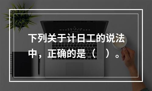 下列关于计日工的说法中，正确的是（　）。