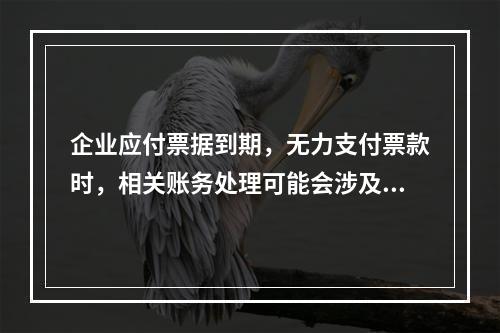 企业应付票据到期，无力支付票款时，相关账务处理可能会涉及到的