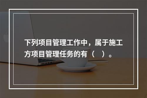 下列项目管理工作中，属于施工方项目管理任务的有（　）。