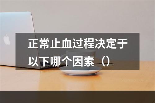 正常止血过程决定于以下哪个因素（）