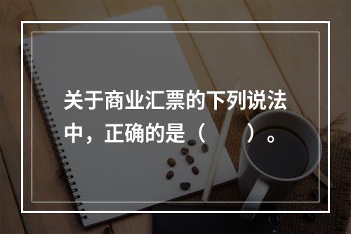 关于商业汇票的下列说法中，正确的是（　　）。