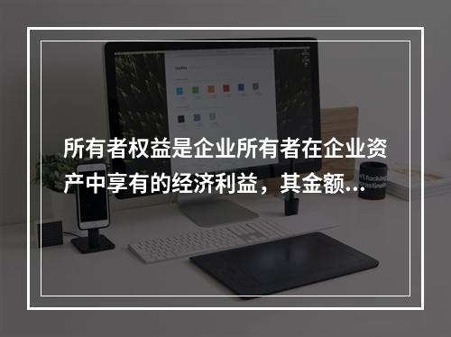 所有者权益是企业所有者在企业资产中享有的经济利益，其金额为企