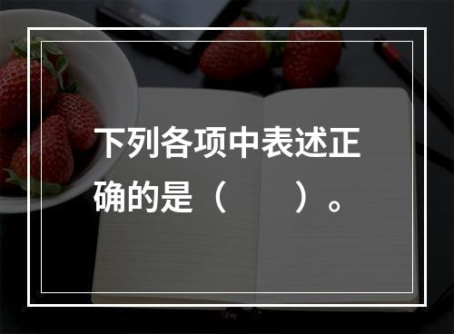 下列各项中表述正确的是（　　）。