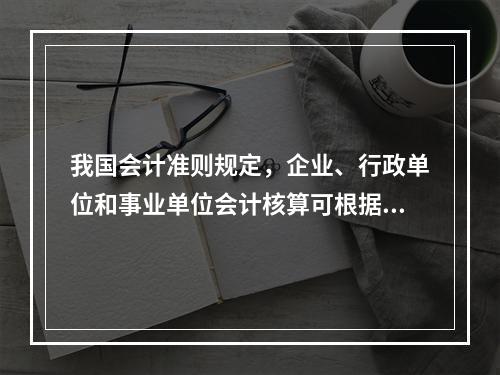 我国会计准则规定，企业、行政单位和事业单位会计核算可根据企业