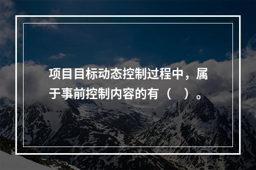 项目目标动态控制过程中，属于事前控制内容的有（　）。