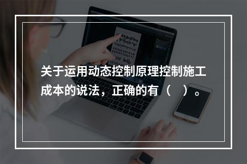 关于运用动态控制原理控制施工成本的说法，正确的有（　）。