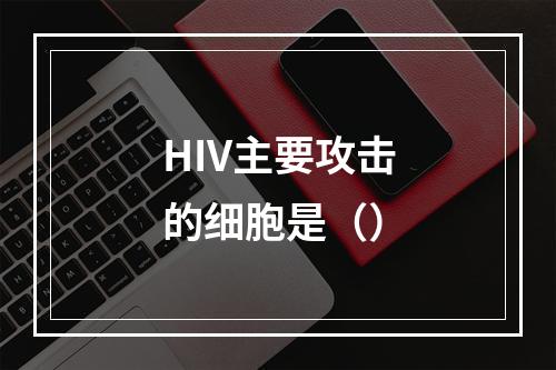 HIV主要攻击的细胞是（）