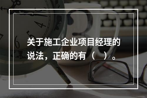 关于施工企业项目经理的说法，正确的有（　）。