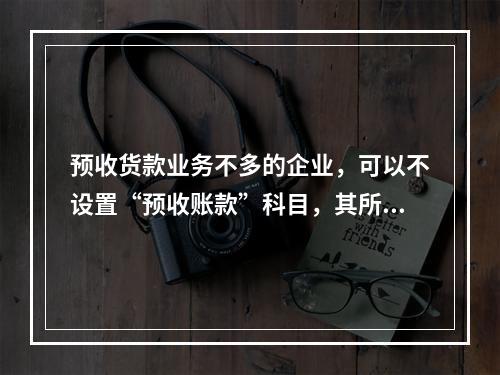 预收货款业务不多的企业，可以不设置“预收账款”科目，其所发生