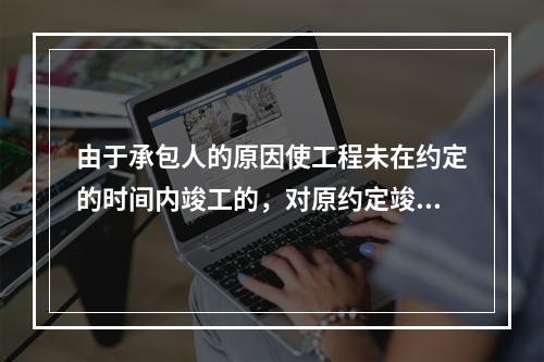 由于承包人的原因使工程未在约定的时间内竣工的，对原约定竣工日