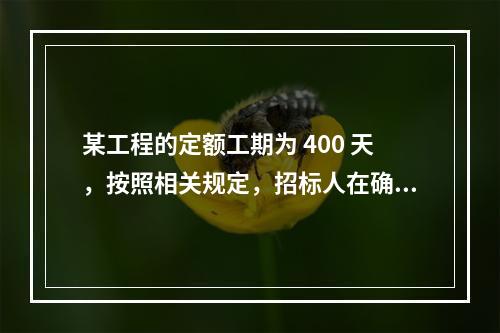 某工程的定额工期为 400 天，按照相关规定，招标人在确定合