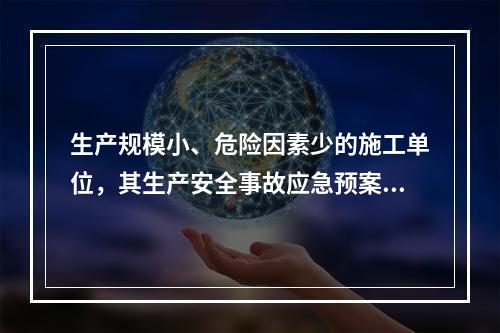 生产规模小、危险因素少的施工单位，其生产安全事故应急预案体系