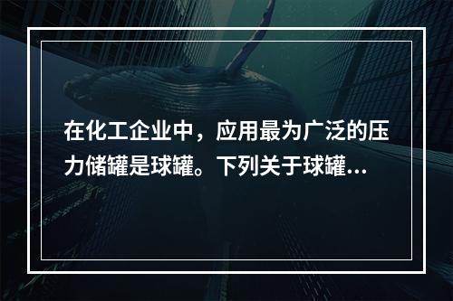 在化工企业中，应用最为广泛的压力储罐是球罐。下列关于球罐的主