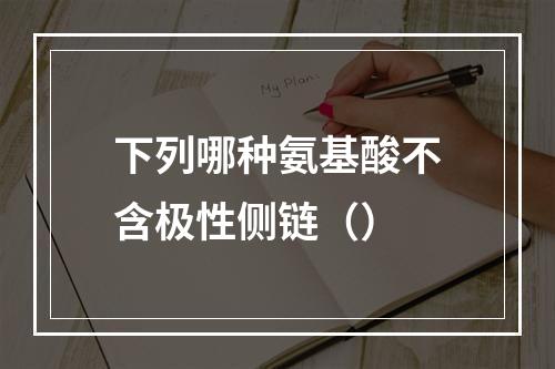 下列哪种氨基酸不含极性侧链（）