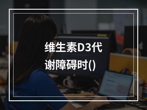 维生素D3代谢障碍时()