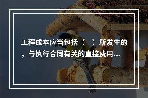 工程成本应当包括（　）所发生的，与执行合同有关的直接费用和间