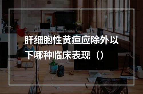 肝细胞性黄疸应除外以下哪种临床表现（）