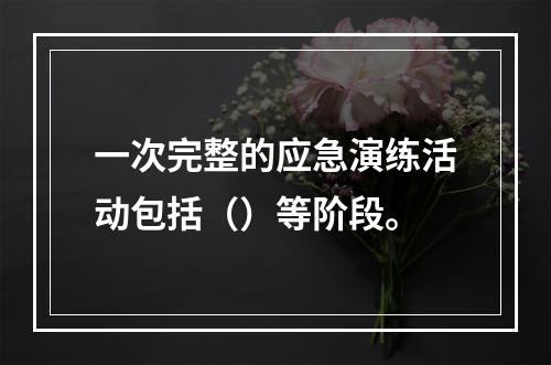 一次完整的应急演练活动包括（）等阶段。