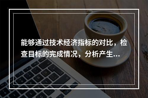 能够通过技术经济指标的对比，检查目标的完成情况，分析产生差异