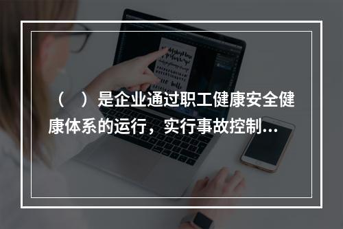 （　）是企业通过职工健康安全健康体系的运行，实行事故控制的开