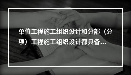 单位工程施工组织设计和分部（分项）工程施工组织设计都具备的内