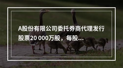 A股份有限公司委托券商代理发行股票20 000万股，每股面值