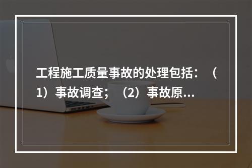 工程施工质量事故的处理包括：（1）事故调查；（2）事故原因分